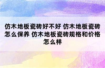 仿木地板瓷砖好不好 仿木地板瓷砖怎么保养 仿木地板瓷砖规格和价格怎么样